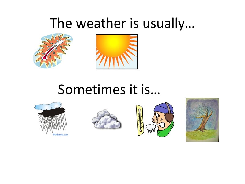 The weather is usually… Sometimes it is…